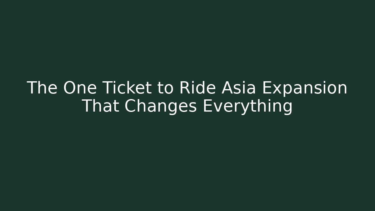 The One Ticket to Ride Asia Expansion That Changes Everything
