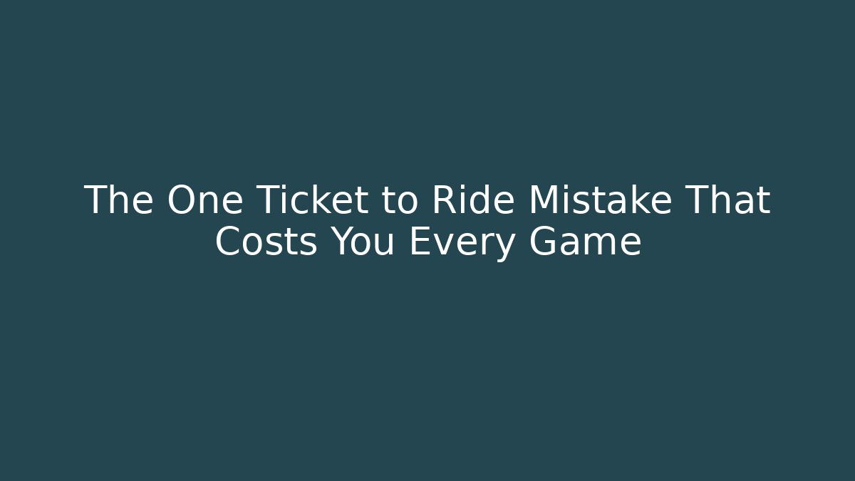 The One Ticket to Ride Mistake That Costs You Every Game