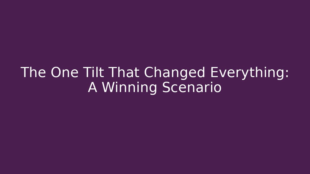 The One Tilt That Changed Everything: A Winning Scenario