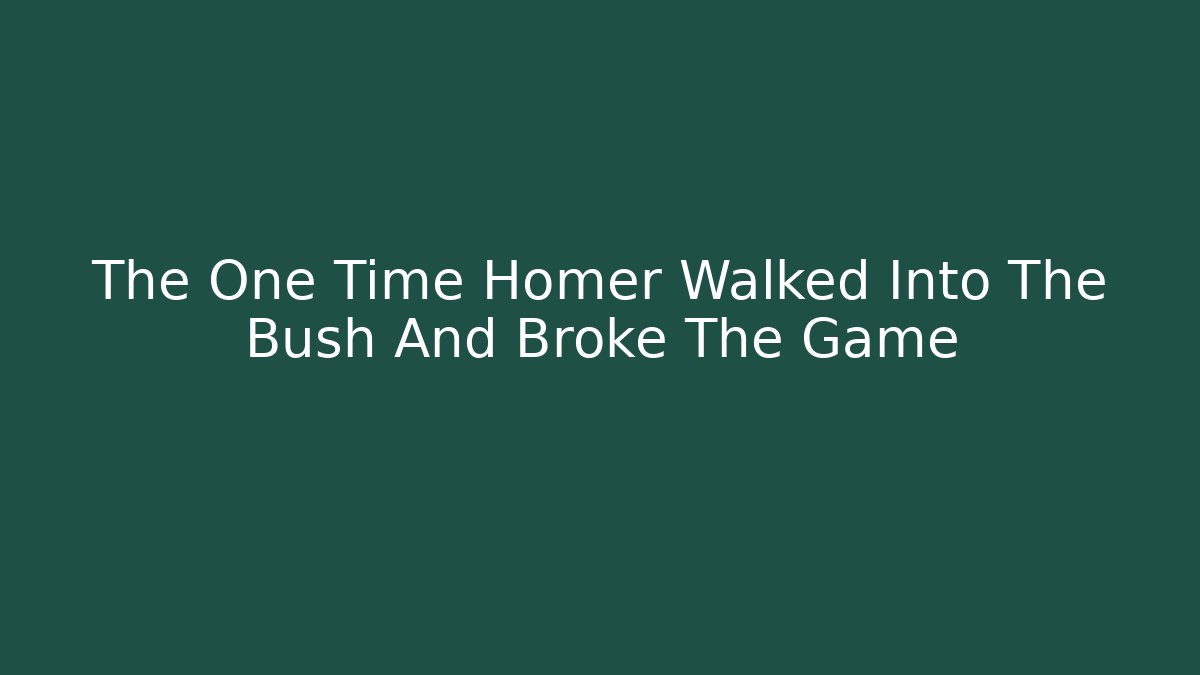 The One Time Homer Walked Into The Bush And Broke The Game