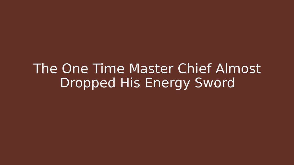 The One Time Master Chief Almost Dropped His Energy Sword