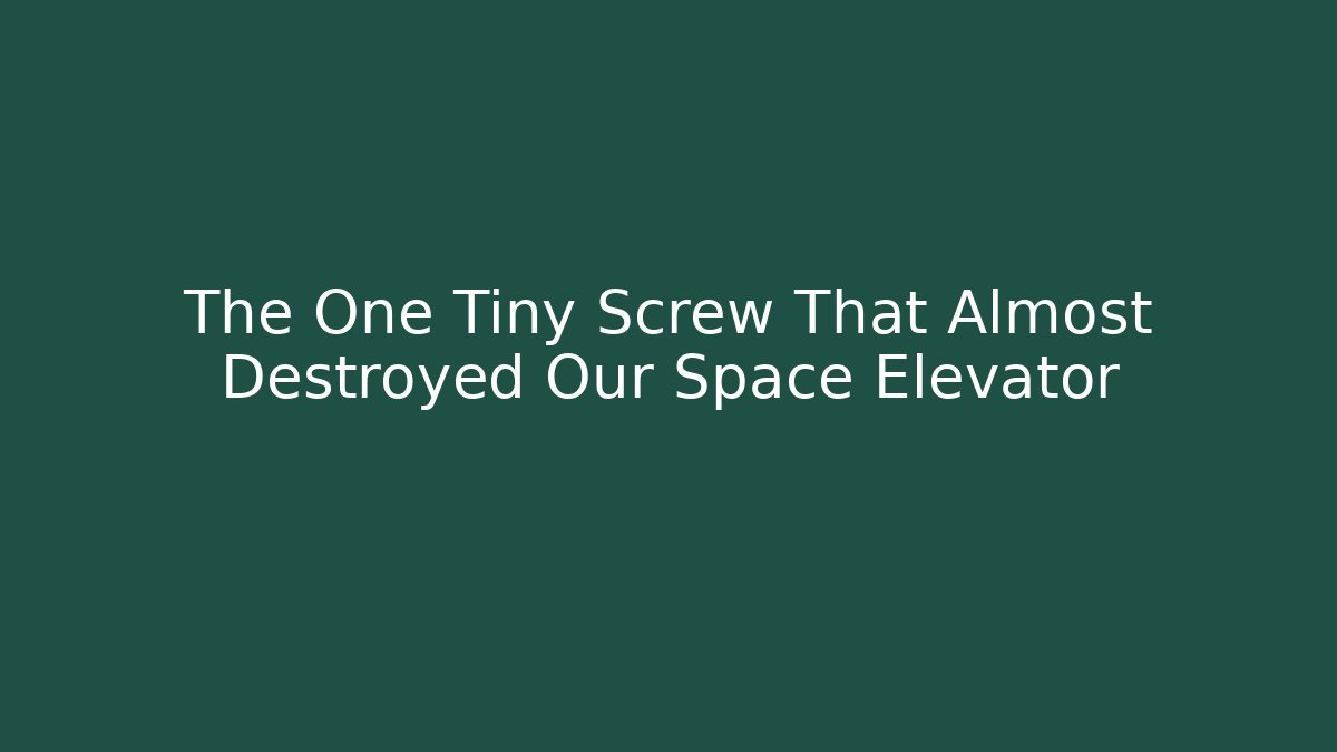 The One Tiny Screw That Almost Destroyed Our Space Elevator
