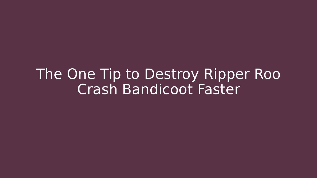 The One Tip to Destroy Ripper Roo Crash Bandicoot Faster