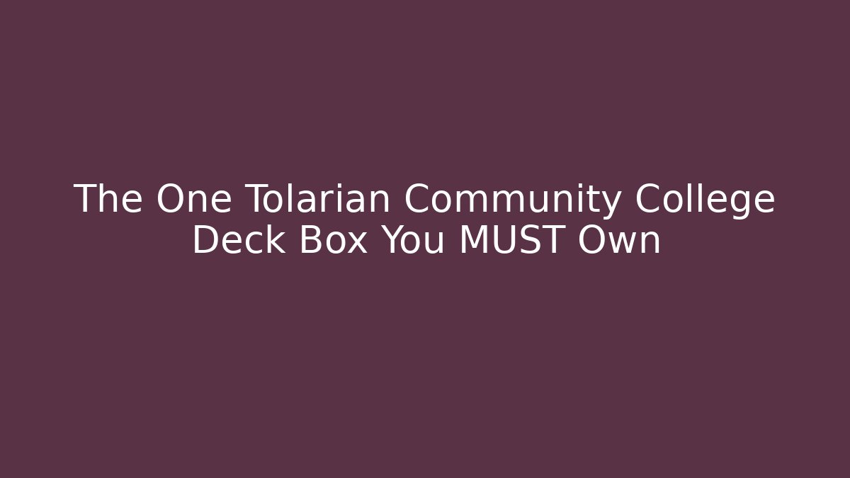 The One Tolarian Community College Deck Box You MUST Own
