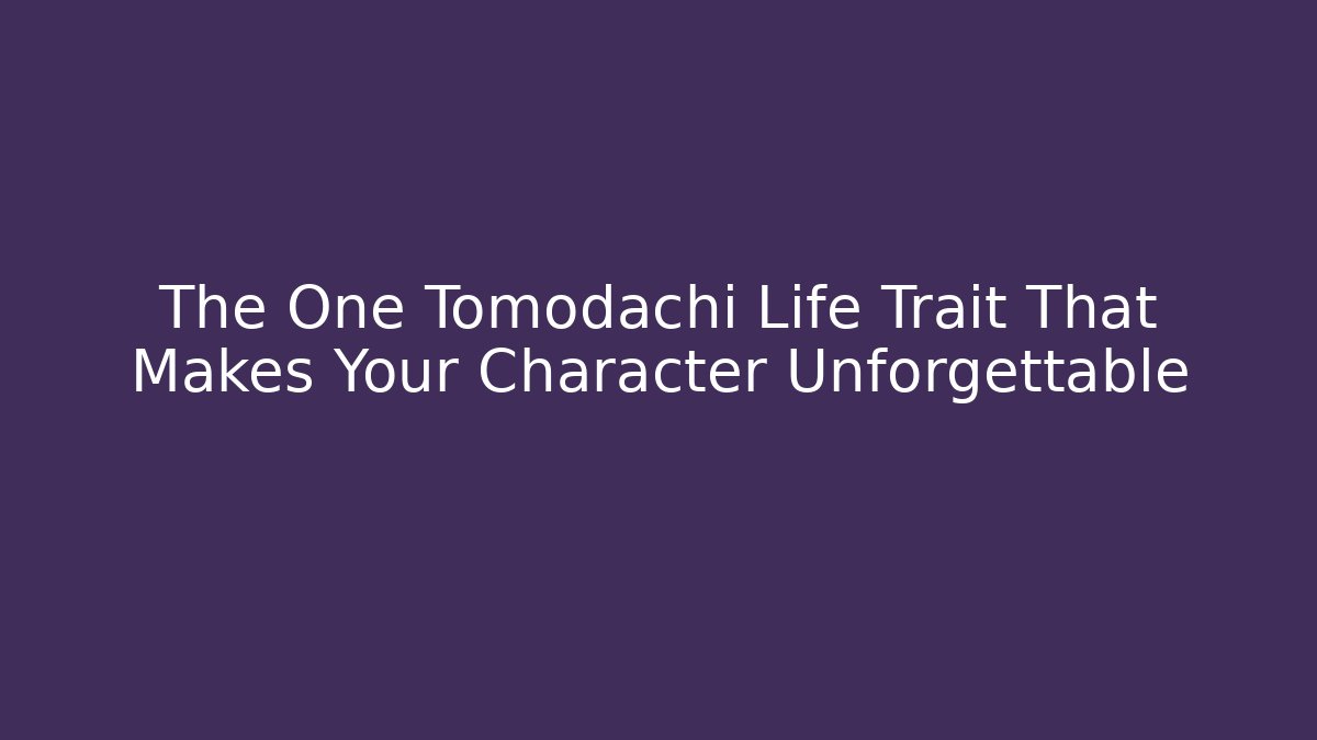 The One Tomodachi Life Trait That Makes Your Character Unforgettable