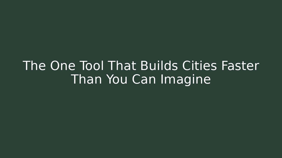 The One Tool That Builds Cities Faster Than You Can Imagine