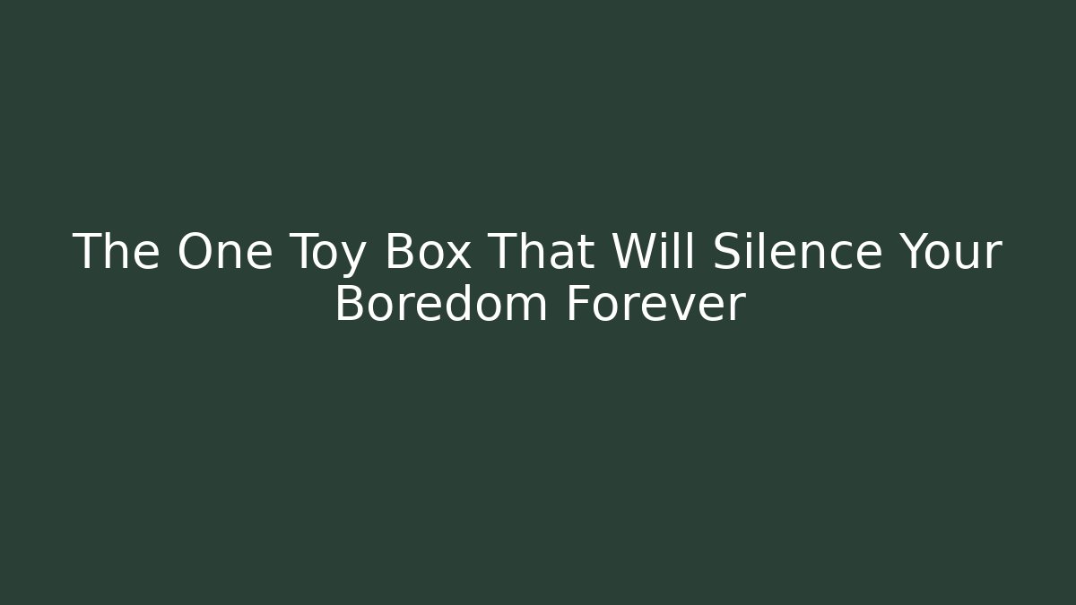 The One Toy Box That Will Silence Your Boredom Forever