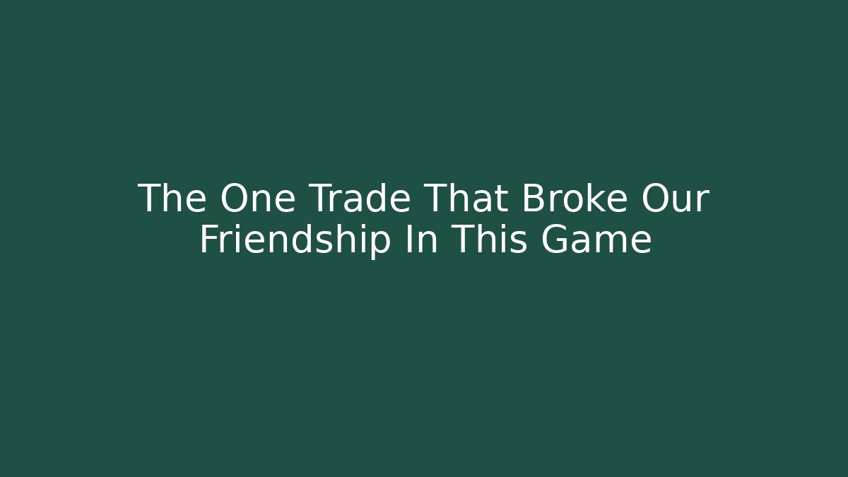 The One Trade That Broke Our Friendship In This Game