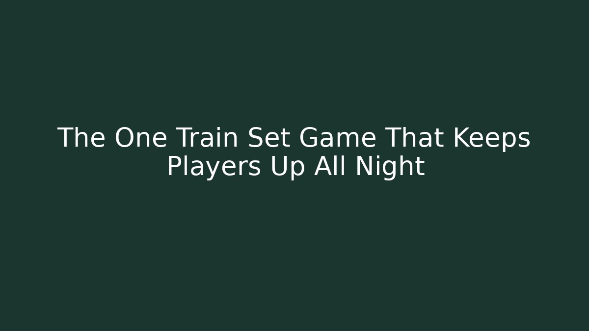 The One Train Set Game That Keeps Players Up All Night