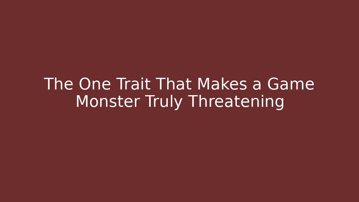 The One Trait That Makes a Game Monster Truly Threatening