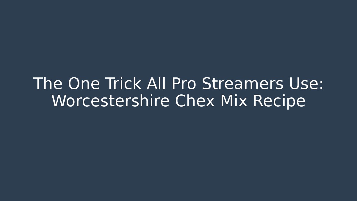 The One Trick All Pro Streamers Use: Worcestershire Chex Mix Recipe