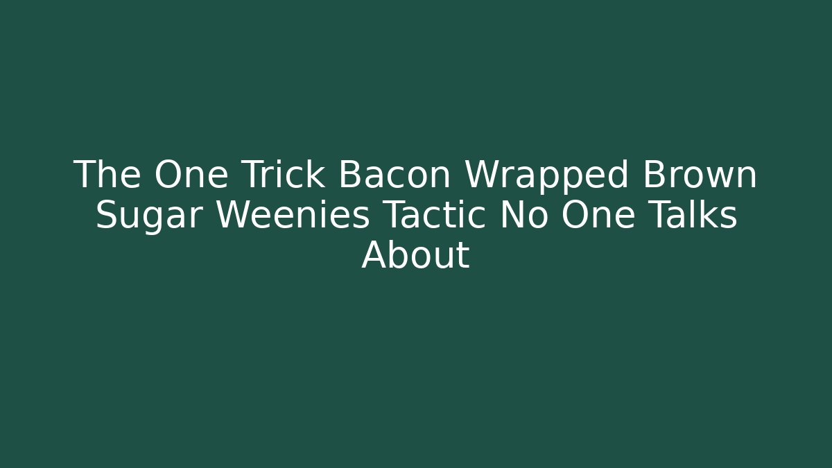 The One Trick Bacon Wrapped Brown Sugar Weenies Tactic No One Talks About