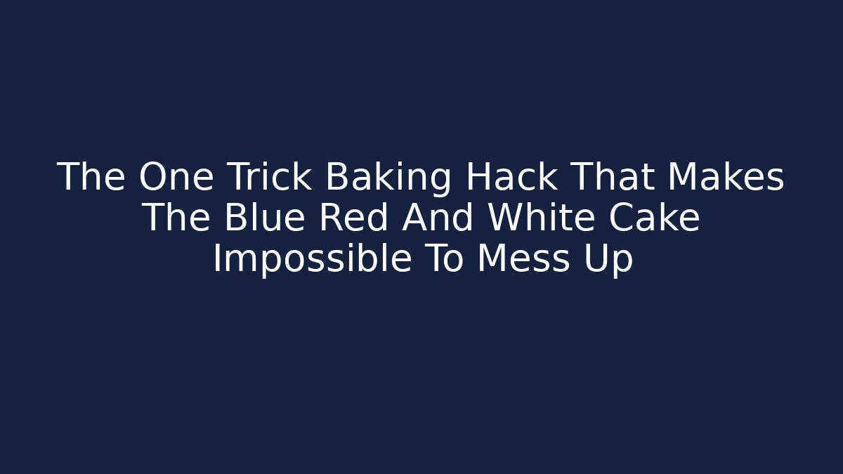 The One Trick Baking Hack That Makes The Blue Red And White Cake Impossible To Mess Up