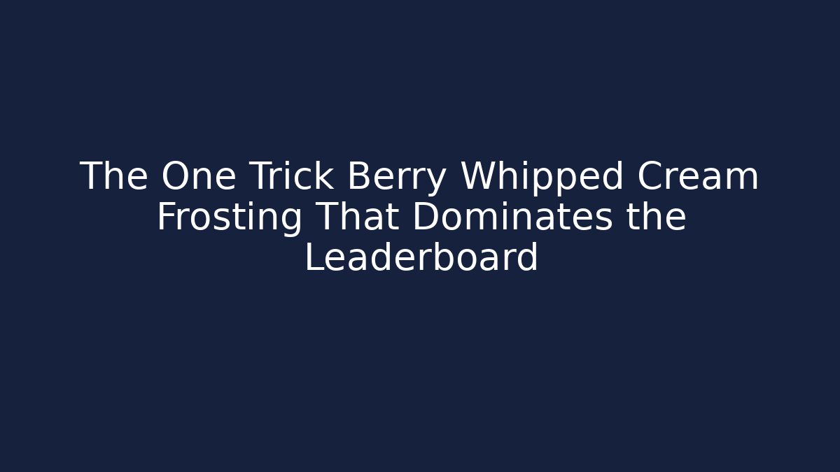 The One Trick Berry Whipped Cream Frosting That Dominates the Leaderboard
