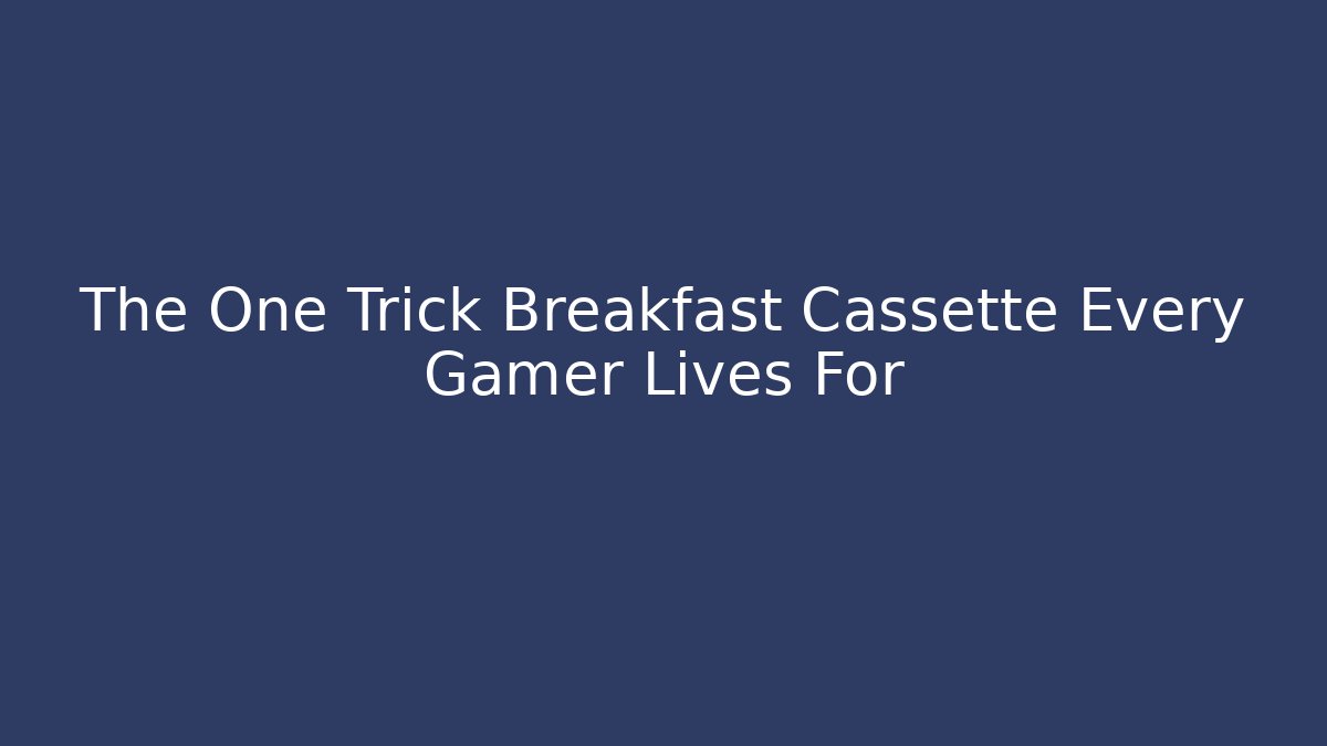 The One Trick Breakfast Cassette Every Gamer Lives For