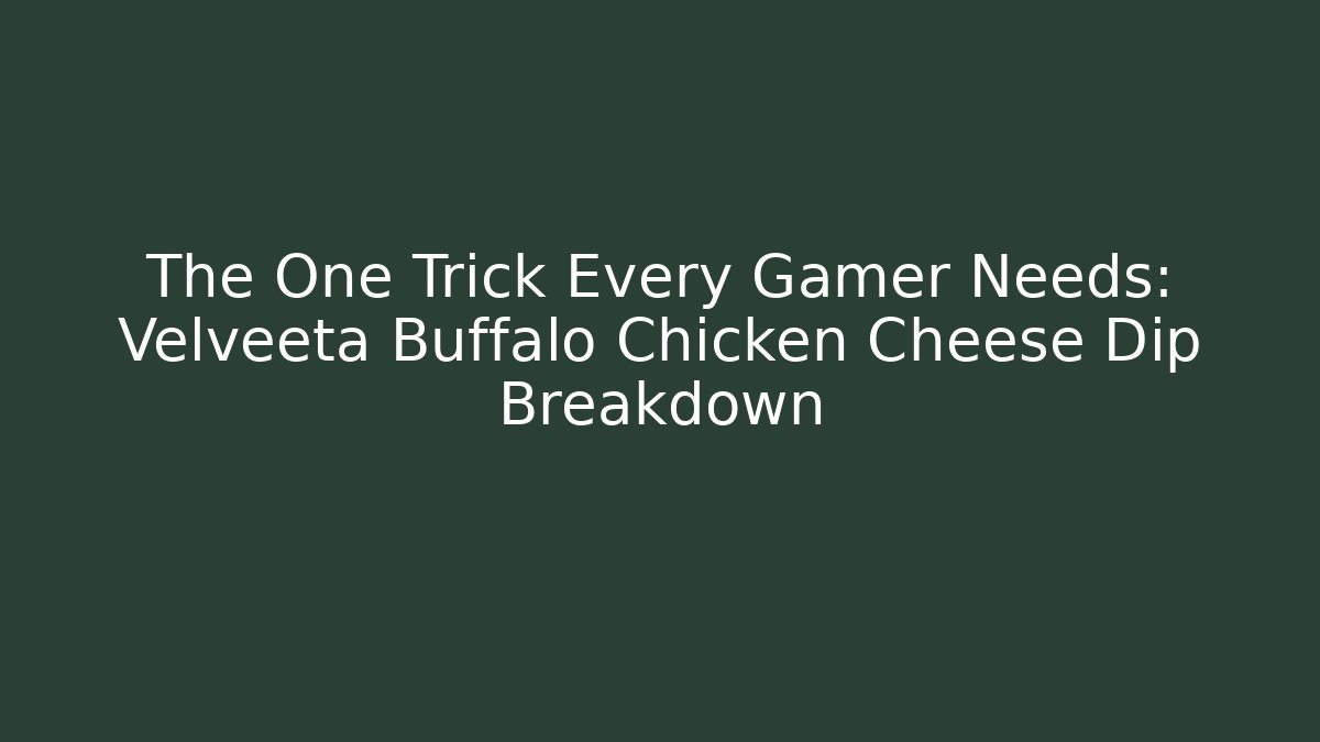 The One Trick Every Gamer Needs: Velveeta Buffalo Chicken Cheese Dip Breakdown