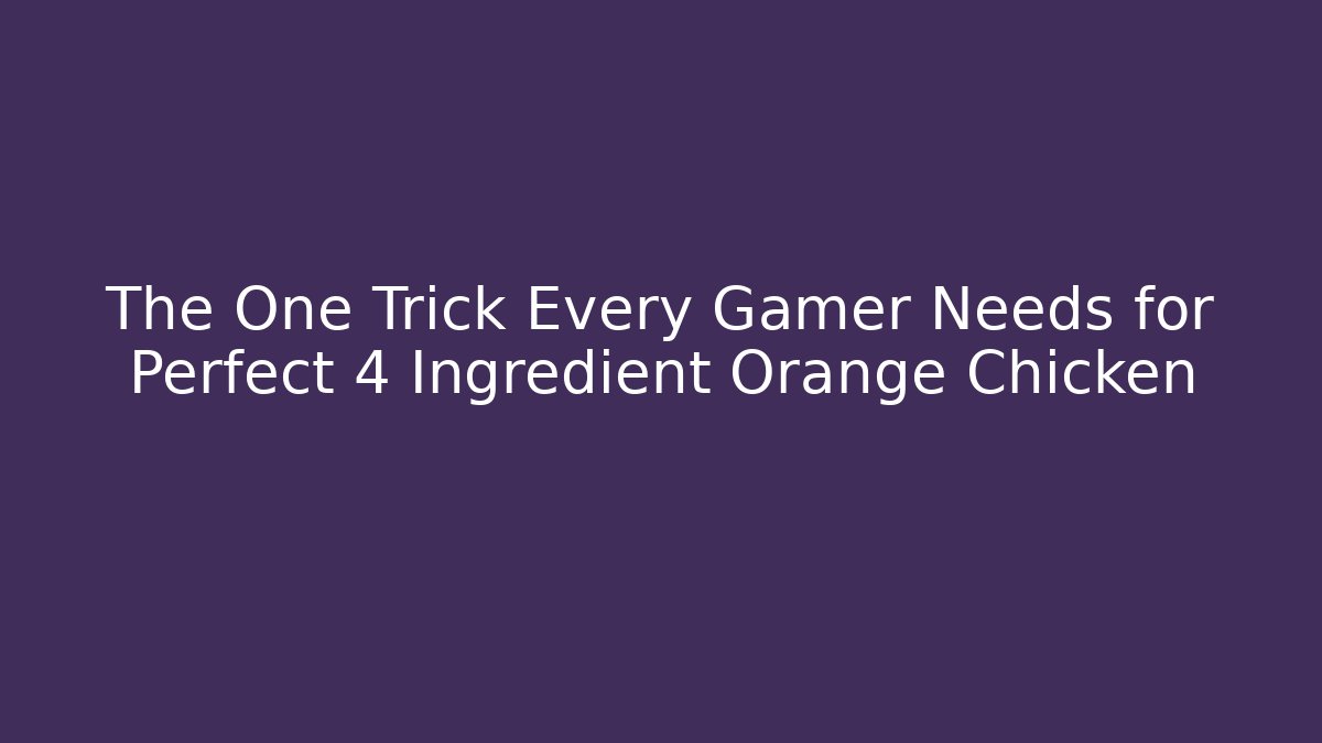 The One Trick Every Gamer Needs for Perfect 4 Ingredient Orange Chicken