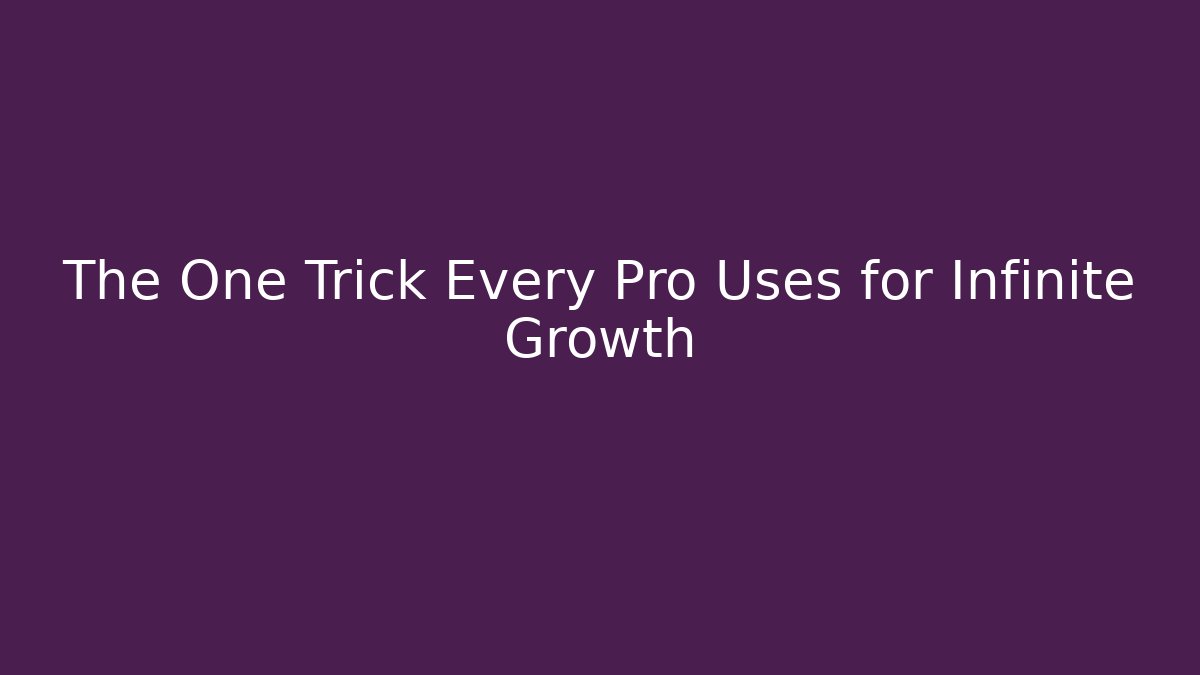 The One Trick Every Pro Uses for Infinite Growth