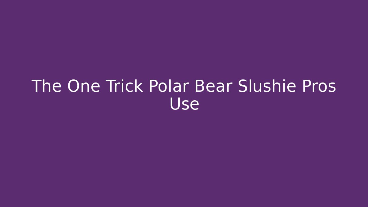 The One Trick Polar Bear Slushie Pros Use