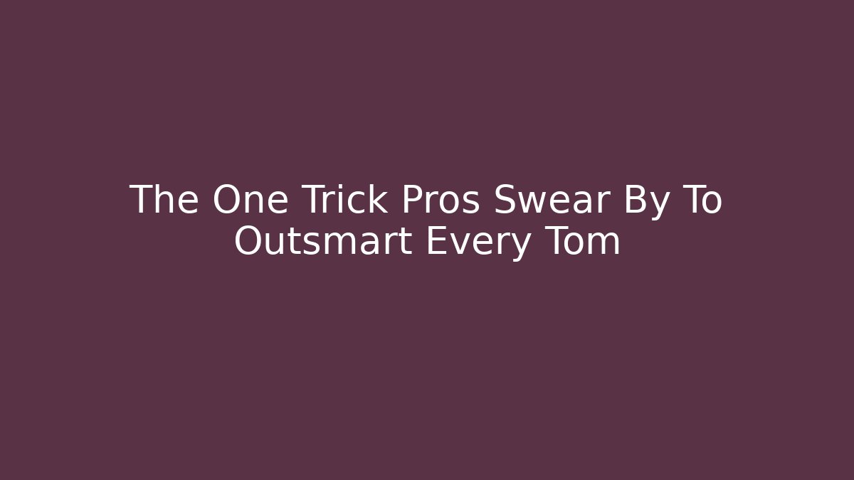 The One Trick Pros Swear By To Outsmart Every Tom