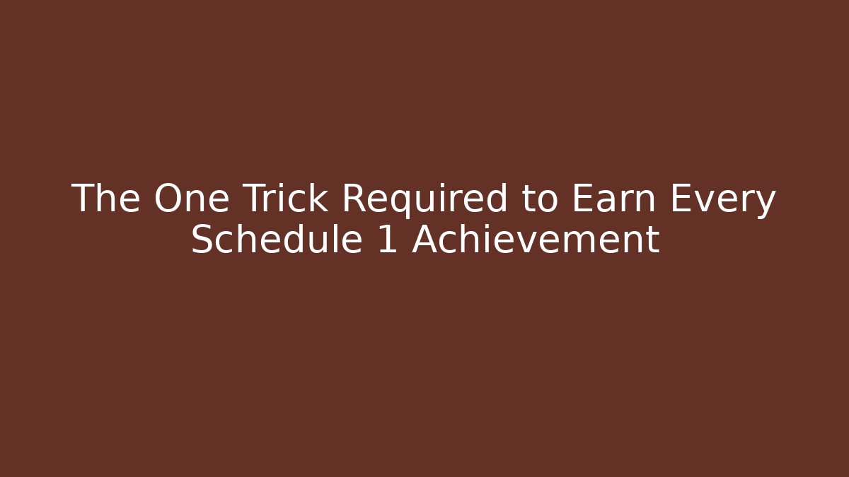 The One Trick Required to Earn Every Schedule 1 Achievement