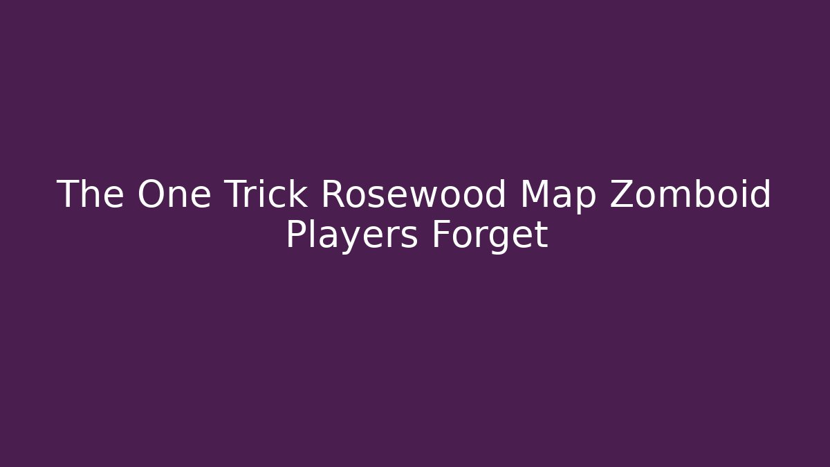 The One Trick Rosewood Map Zomboid Players Forget