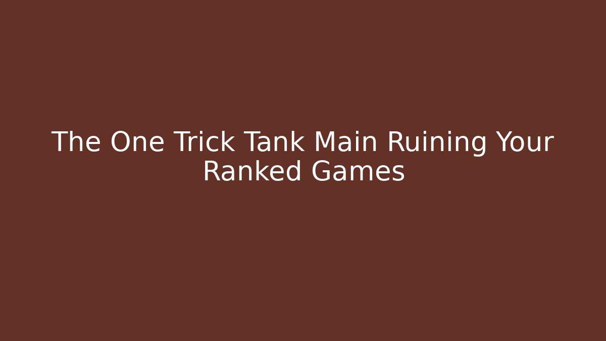 The One Trick Tank Main Ruining Your Ranked Games