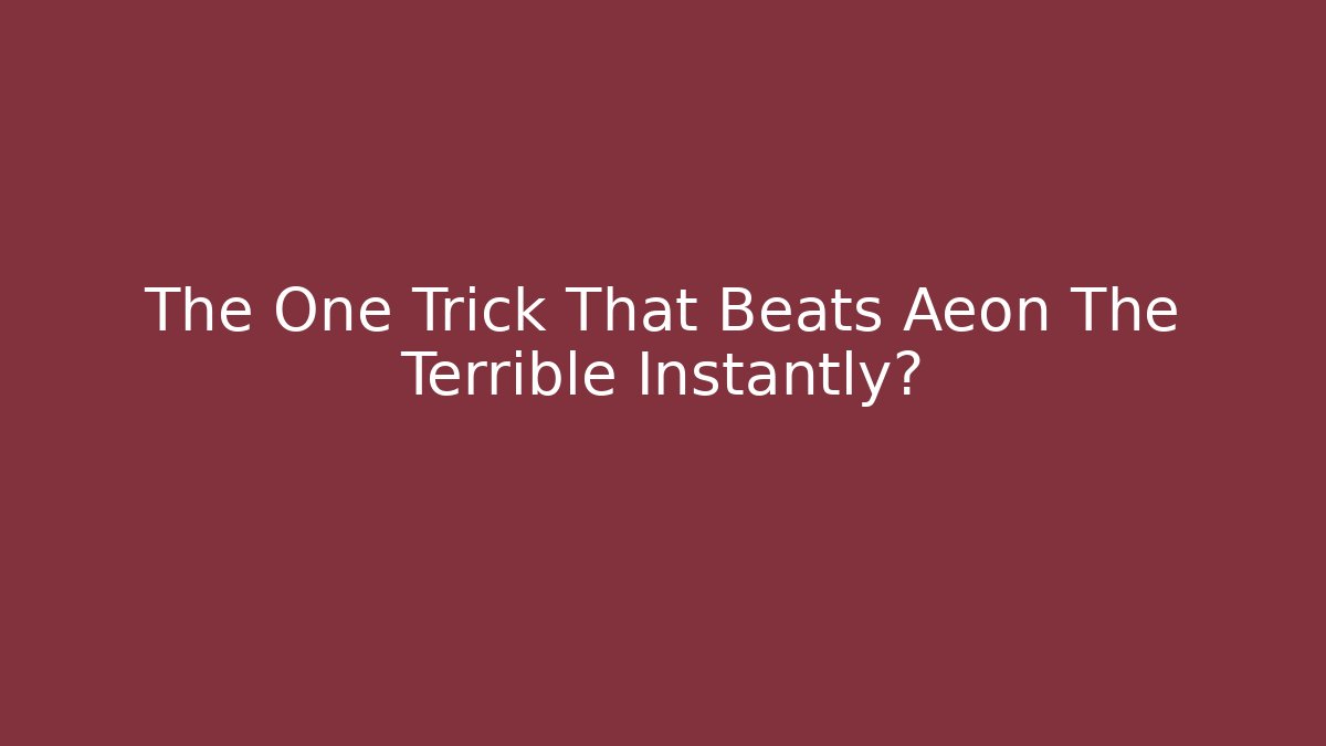 The One Trick That Beats Aeon The Terrible Instantly?