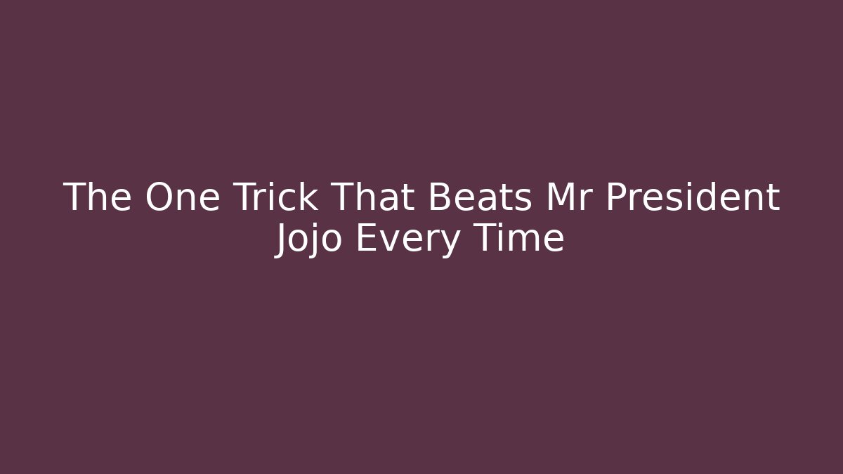 The One Trick That Beats Mr President Jojo Every Time