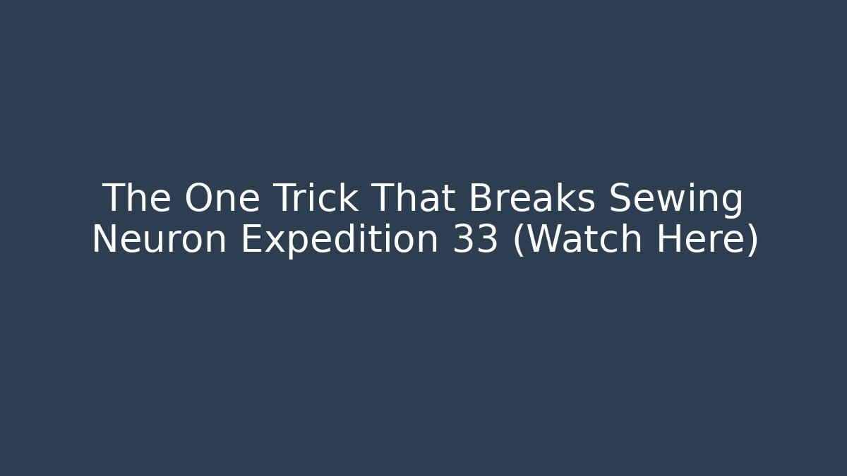 The One Trick That Breaks Sewing Neuron Expedition 33 (Watch Here)
