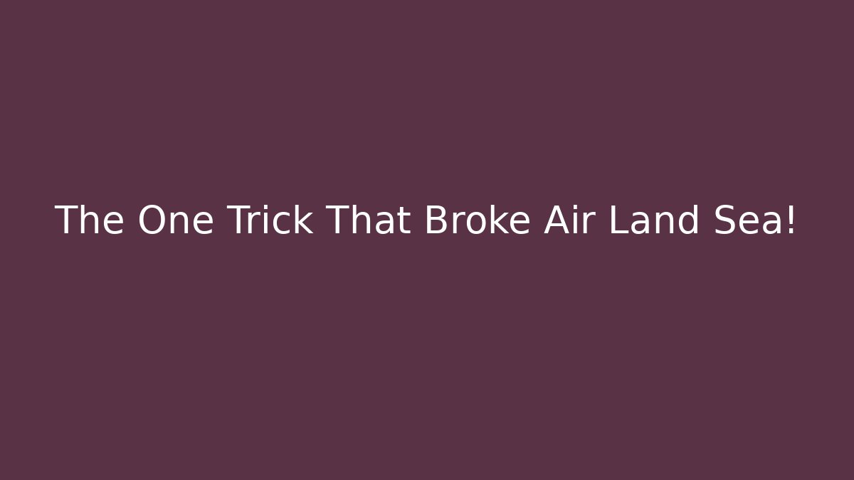 The One Trick That Broke Air Land Sea!