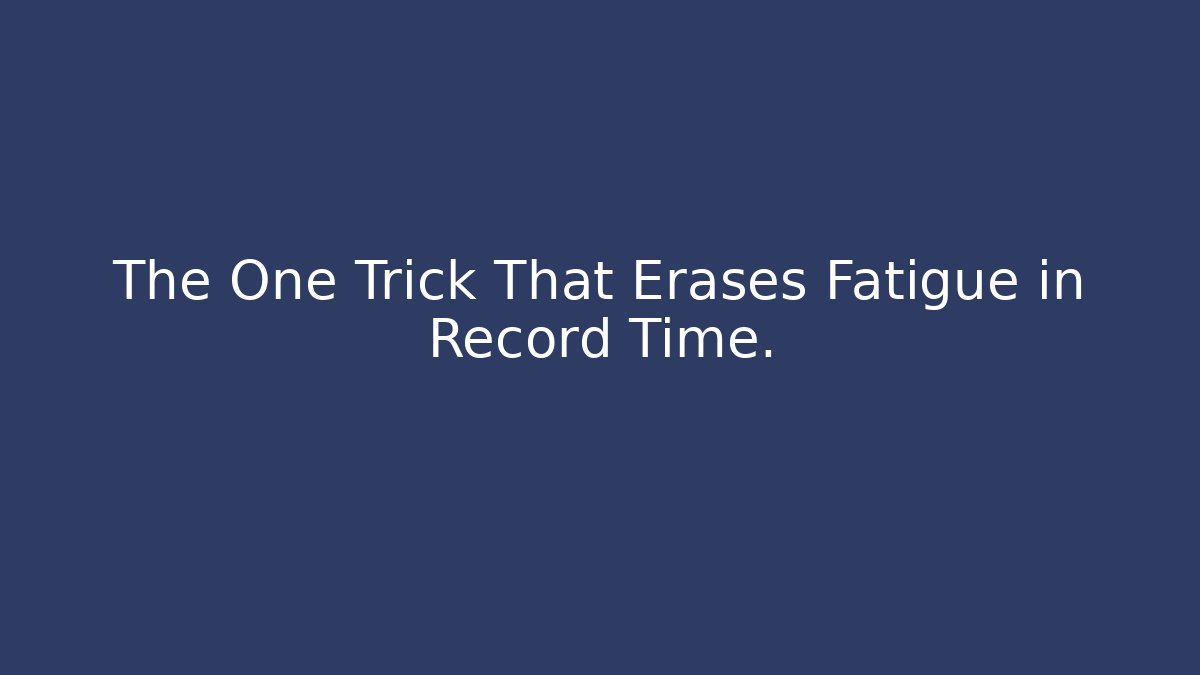 The One Trick That Erases Fatigue in Record Time.