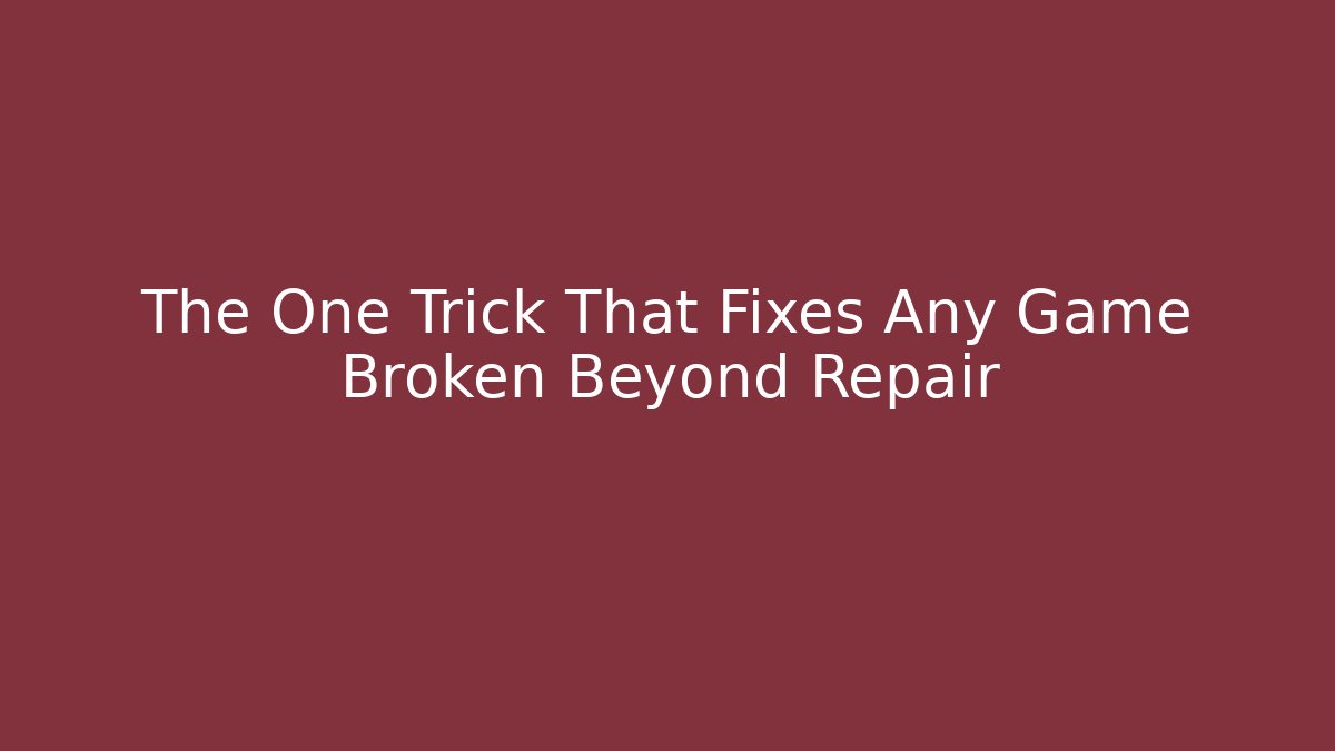 The One Trick That Fixes Any Game Broken Beyond Repair