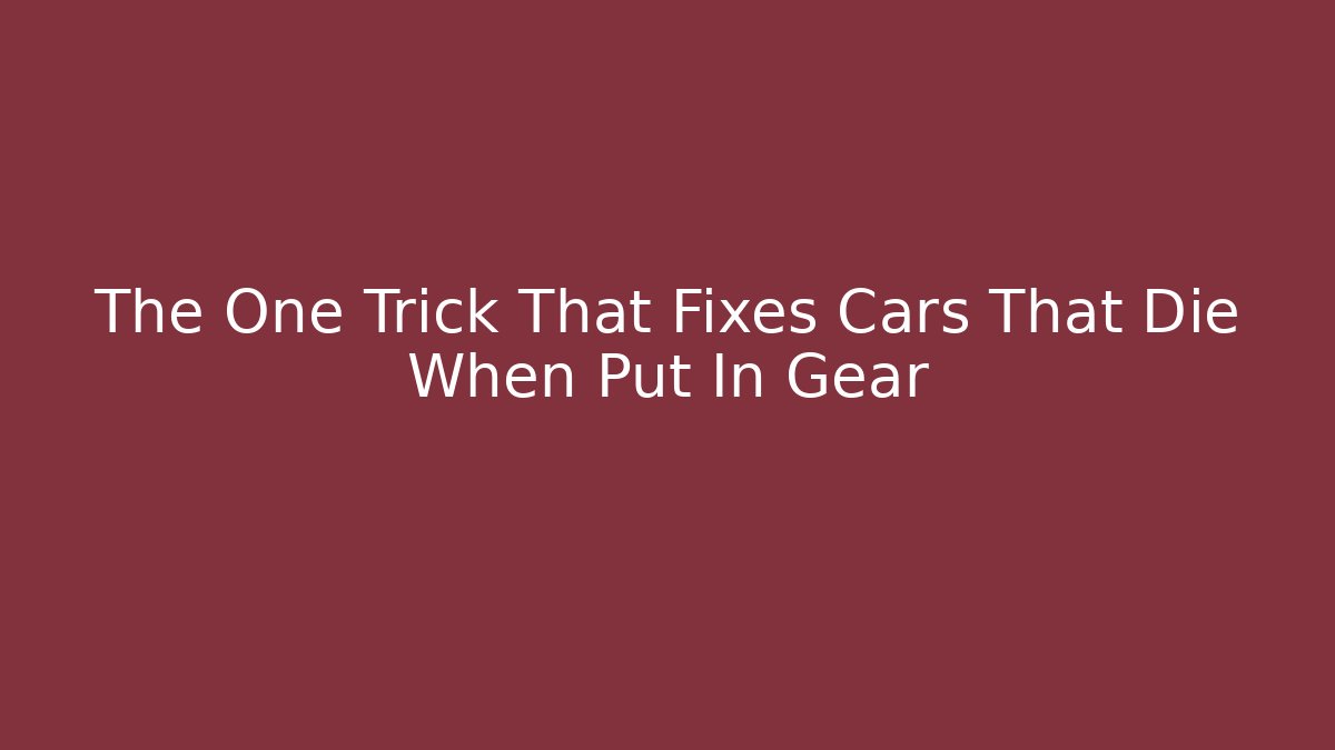 The One Trick That Fixes Cars That Die When Put In Gear - Critter Realm