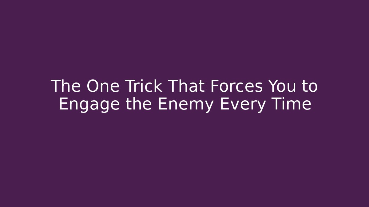 The One Trick That Forces You to Engage the Enemy Every Time