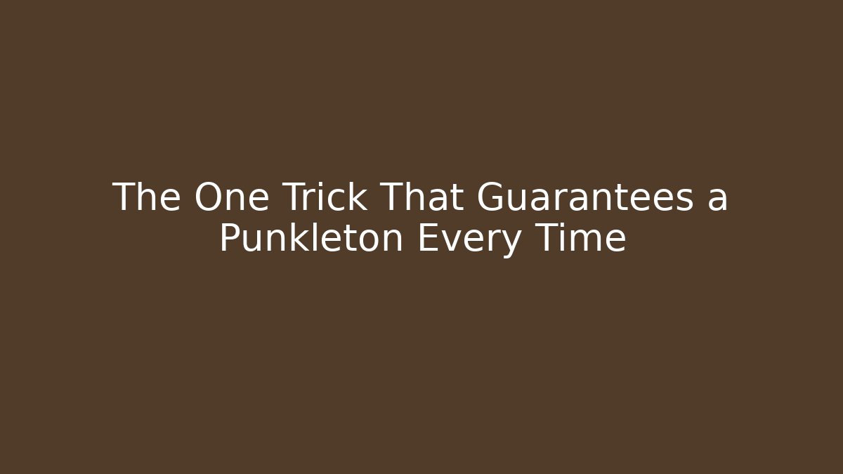 The One Trick That Guarantees a Punkleton Every Time
