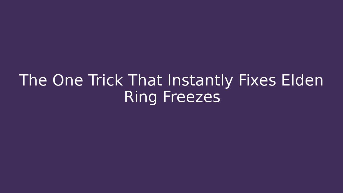The One Trick That Instantly Fixes Elden Ring Freezes