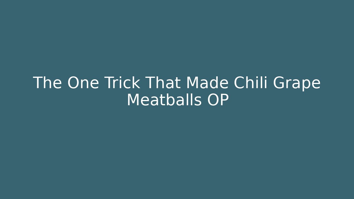 The One Trick That Made Chili Grape Meatballs OP