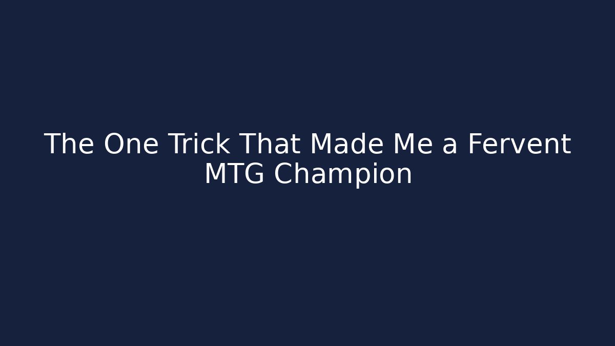The One Trick That Made Me a Fervent MTG Champion