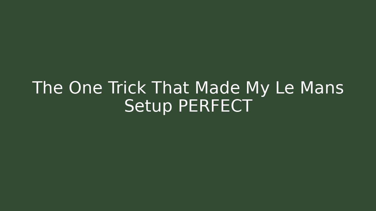 The One Trick That Made My Le Mans Setup PERFECT
