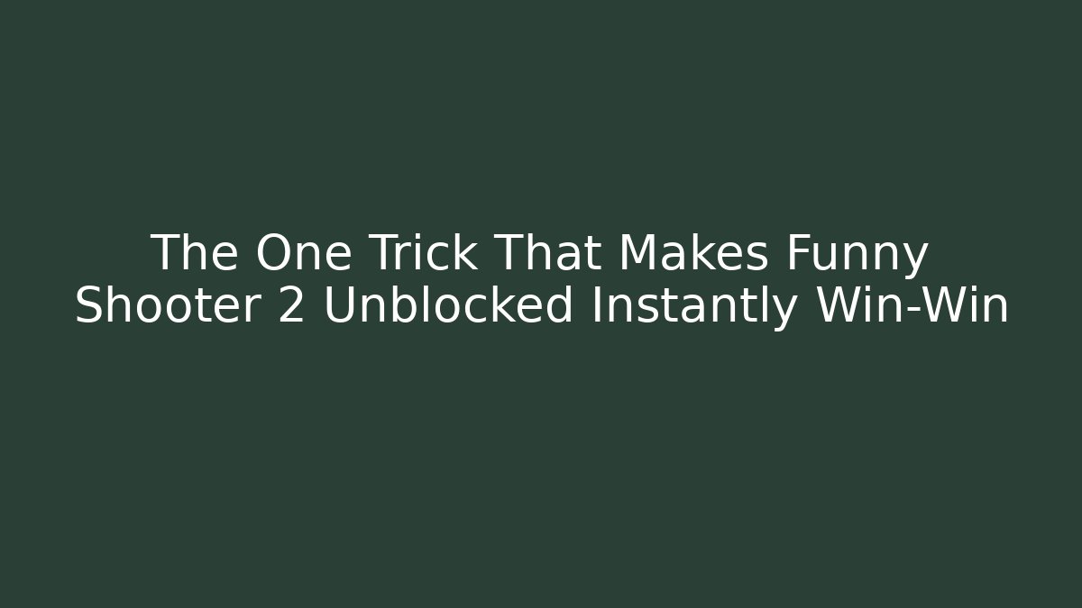 The One Trick That Makes Funny Shooter 2 Unblocked Instantly Win-Win