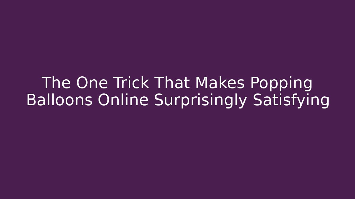 The One Trick That Makes Popping Balloons Online Surprisingly Satisfying