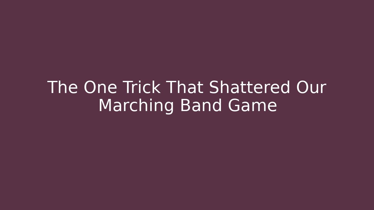 The One Trick That Shattered Our Marching Band Game