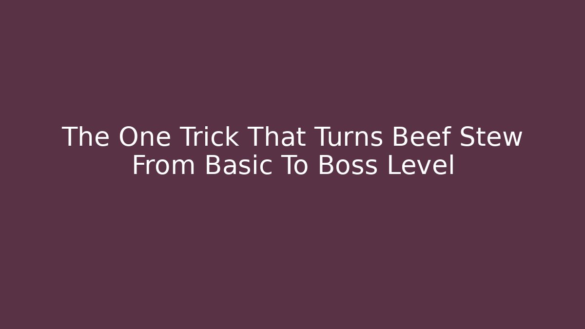 The One Trick That Turns Beef Stew From Basic To Boss Level