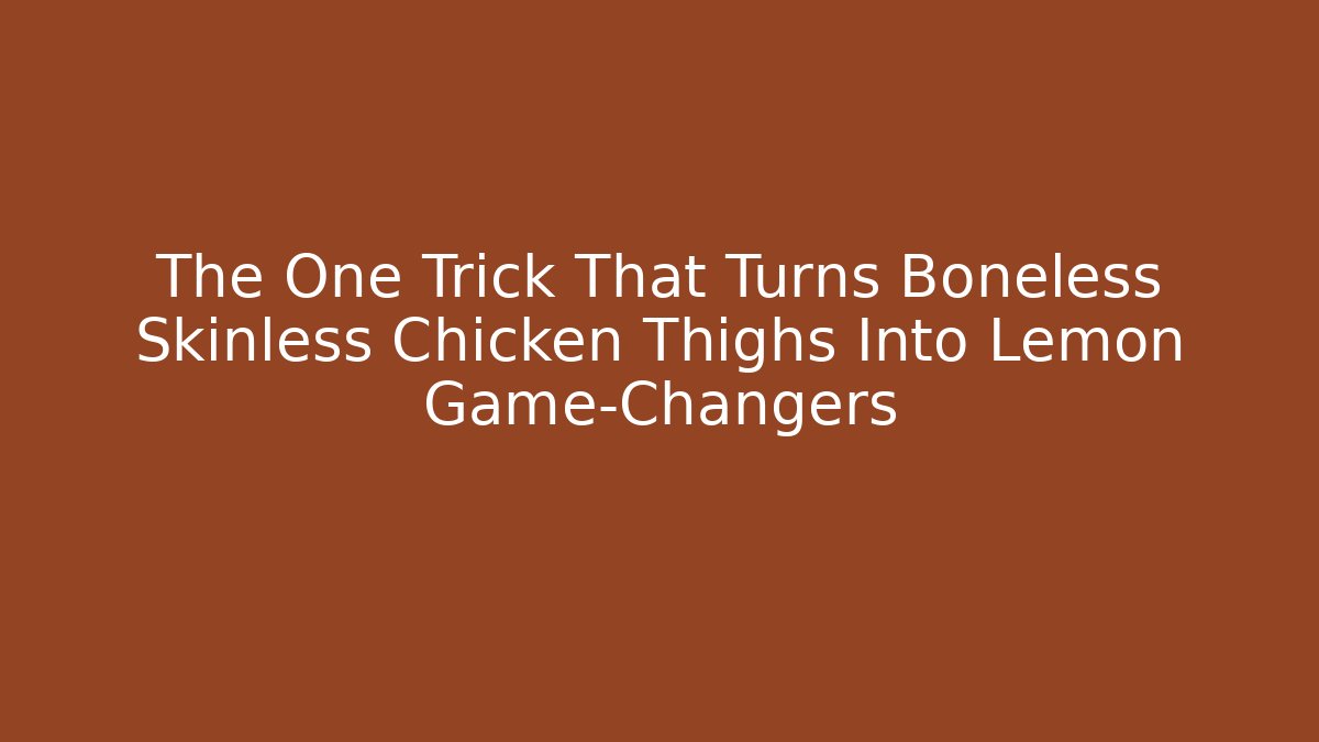 The One Trick That Turns Boneless Skinless Chicken Thighs Into Lemon Game-Changers