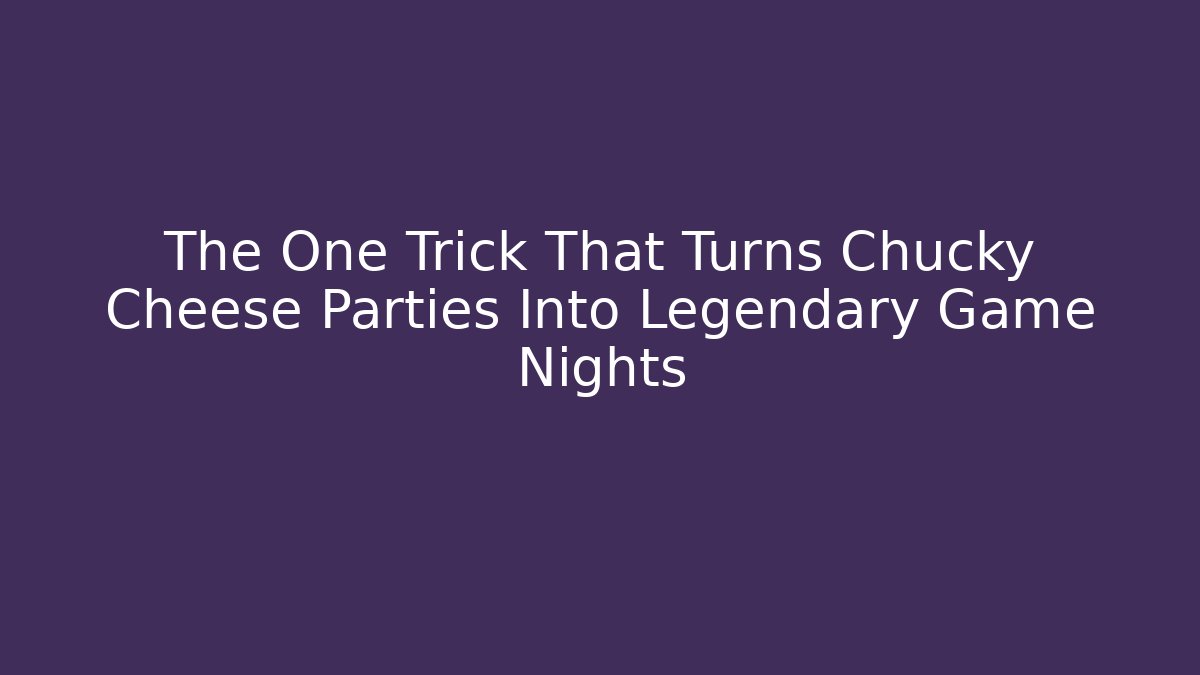 The One Trick That Turns Chucky Cheese Parties Into Legendary Game Nights