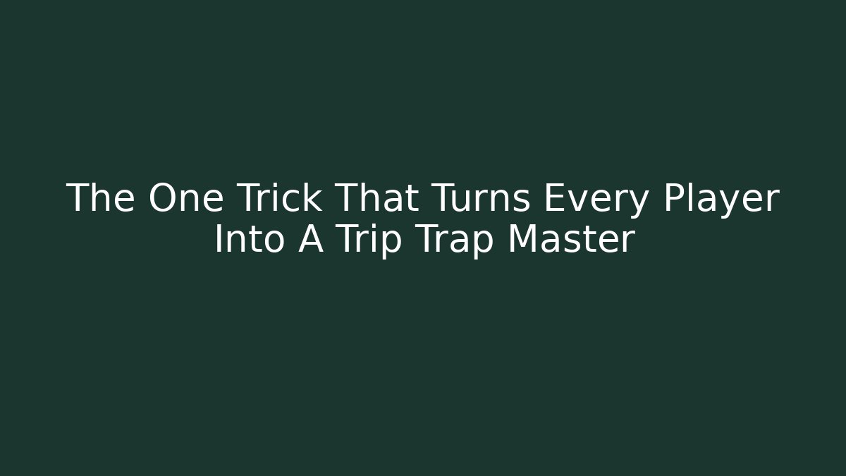 The One Trick That Turns Every Player Into A Trip Trap Master