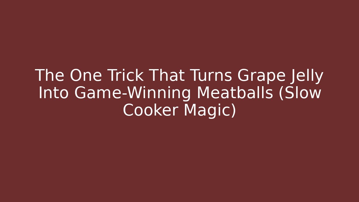 The One Trick That Turns Grape Jelly Into Game-Winning Meatballs (Slow Cooker Magic)