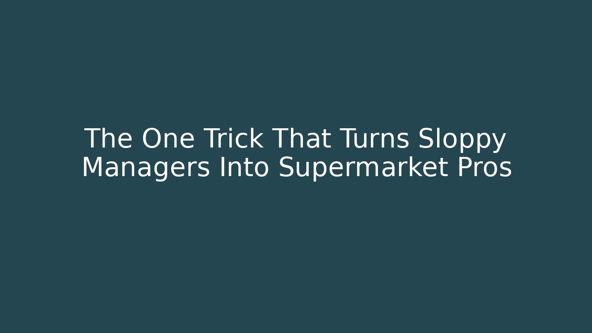 The One Trick That Turns Sloppy Managers Into Supermarket Pros