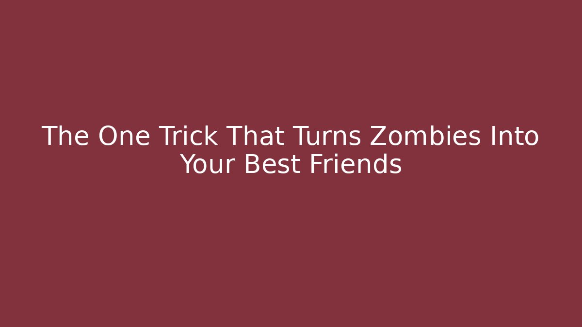 The One Trick That Turns Zombies Into Your Best Friends